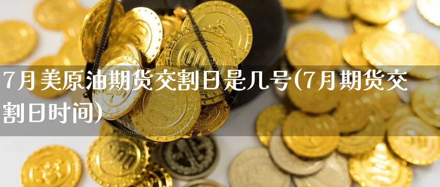 7月美原油期货交割日是几号(7月期货交割日时间)_https://www.nccrq.com_恒生指数_第1张