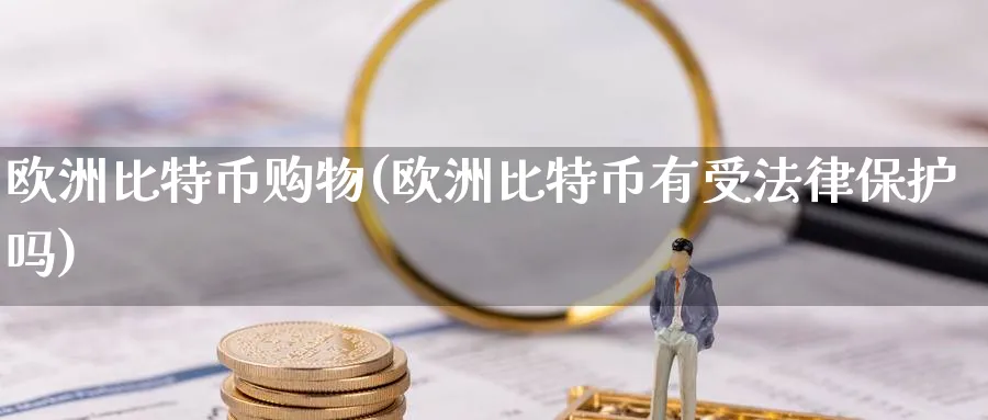 欧洲比特币购物(欧洲比特币有受法律保护吗)_https://www.nccrq.com_币圈资讯_第1张