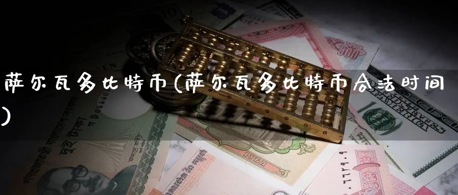 萨尔瓦多比特币(萨尔瓦多比特币合法时间)_https://www.nccrq.com_币圈资讯_第1张