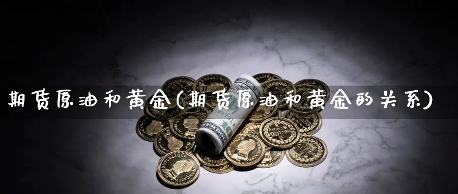 期货原油和黄金(期货原油和黄金的关系)_https://www.nccrq.com_期货培训_第1张