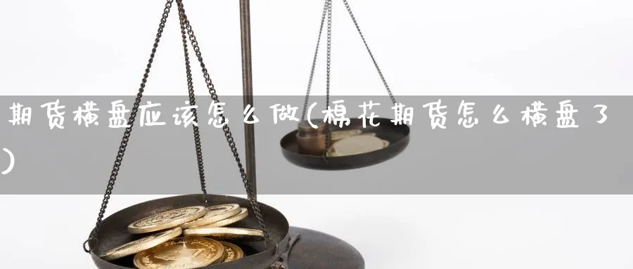期货横盘应该怎么做(棉花期货怎么横盘了)_https://www.nccrq.com_内盘期货_第1张