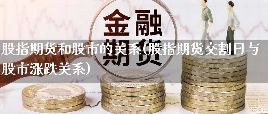 股指期货和股市的关系(股指期货交割日与股市涨跌关系)_https://www.nccrq.com_期货行情_第1张