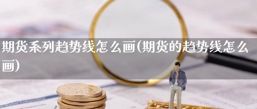 期货系列趋势线怎么画(期货的趋势线怎么画)_https://www.nccrq.com_期货入门_第1张