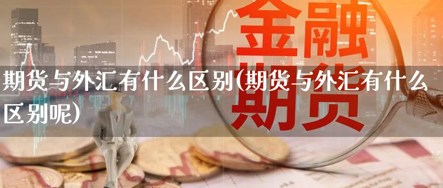 期货与外汇有什么区别(期货与外汇有什么区别呢)_https://www.nccrq.com_期货分析_第1张