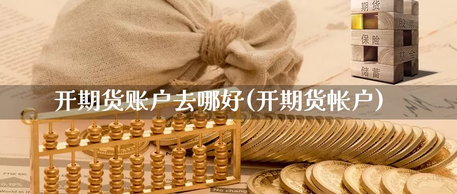 开期货账户去哪好(开期货帐户)_https://www.nccrq.com_期货软件_第1张