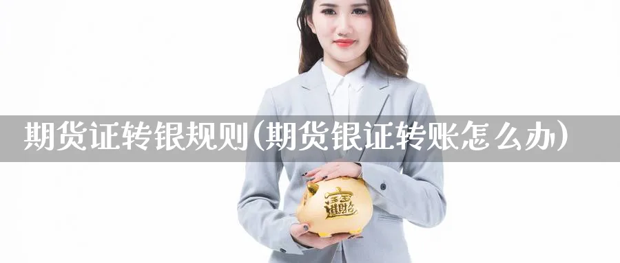 期货证转银规则(期货银证转账怎么办)_https://www.nccrq.com_期货交易_第1张