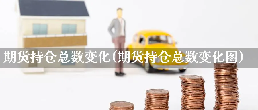 期货持仓总数变化(期货持仓总数变化图)_https://www.nccrq.com_期货品种_第1张