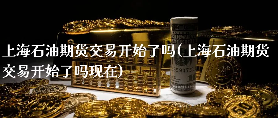 上海石油期货交易开始了吗(上海石油期货交易开始了吗现在)_https://www.nccrq.com_恒生指数_第1张