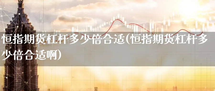 恒指期货杠杆多少倍合适(恒指期货杠杆多少倍合适啊)_https://www.nccrq.com_期货软件_第1张