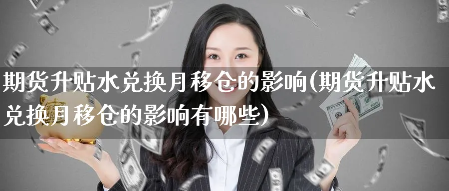 期货升贴水兑换月移仓的影响(期货升贴水兑换月移仓的影响有哪些)_https://www.nccrq.com_期货平台_第1张
