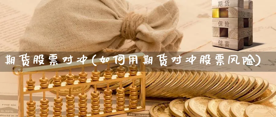 期货股票对冲(如何用期货对冲股票风险)_https://www.nccrq.com_期货技术_第1张