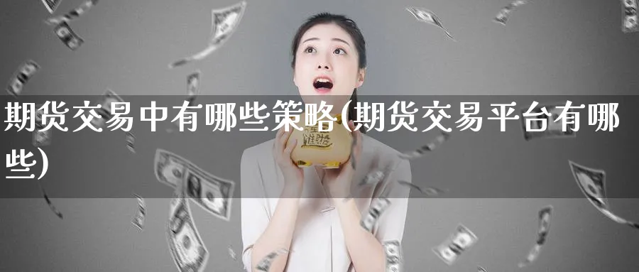 期货交易中有哪些策略(期货交易平台有哪些)_https://www.nccrq.com_期货开户_第1张
