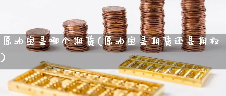 原油宝是哪个期货(原油宝是期货还是期权)_https://www.nccrq.com_币圈资讯_第1张