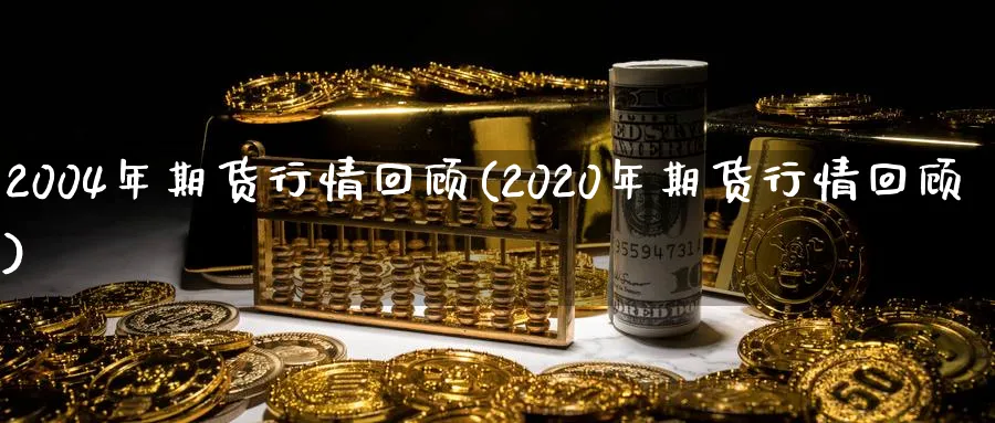 2004年期货行情回顾(2020年期货行情回顾)_https://www.nccrq.com_纳指期货_第1张