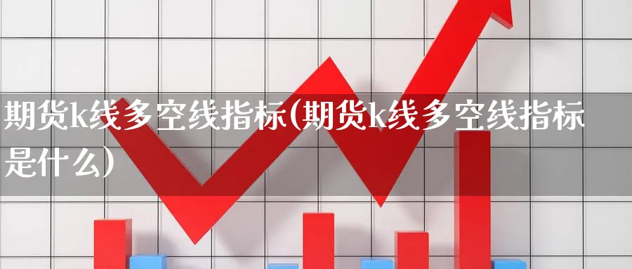期货k线多空线指标(期货k线多空线指标是什么)_https://www.nccrq.com_期货行情_第1张
