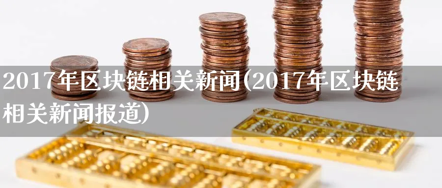 2017年区块链相关新闻(2017年区块链相关新闻报道)_https://www.nccrq.com_币圈资讯_第1张
