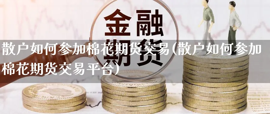 散户如何参加棉花期货交易(散户如何参加棉花期货交易平台)_https://www.nccrq.com_原油期货_第1张
