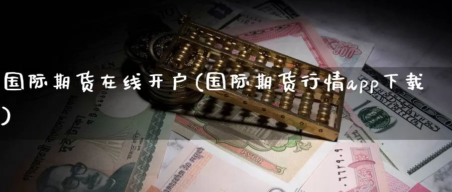 国际期货在线开户(国际期货行情app下载)_https://www.nccrq.com_期货行情_第1张