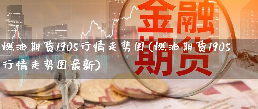燃油期货1905行情走势图(燃油期货1905行情走势图最新)_https://www.nccrq.com_期货行情_第1张