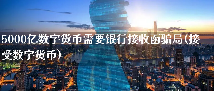 5000亿数字货币需要银行接收函局(接受数字货币)_https://www.nccrq.com_恒生指数_第1张