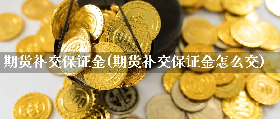 期货补交保证金(期货补交保证金怎么交)_https://www.nccrq.com_原油期货_第1张