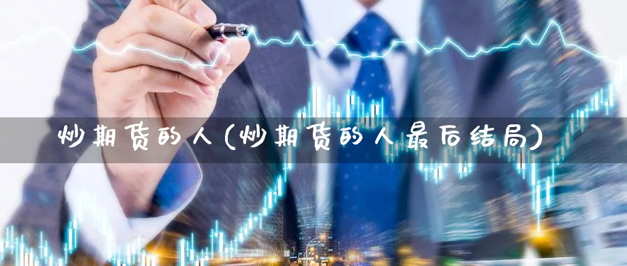 炒期货的人(炒期货的人最后结局)_https://www.nccrq.com_恒指期货_第1张