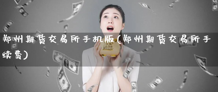 郑州期货交易所手机版(郑州期货交易所手续费)_https://www.nccrq.com_原油期货_第1张