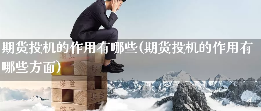 期货投机的作用有哪些(期货投机的作用有哪些方面)_https://www.nccrq.com_币圈资讯_第1张