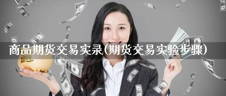 商品期货交易实录(期货交易实验步骤)_https://www.nccrq.com_黄金期货_第1张