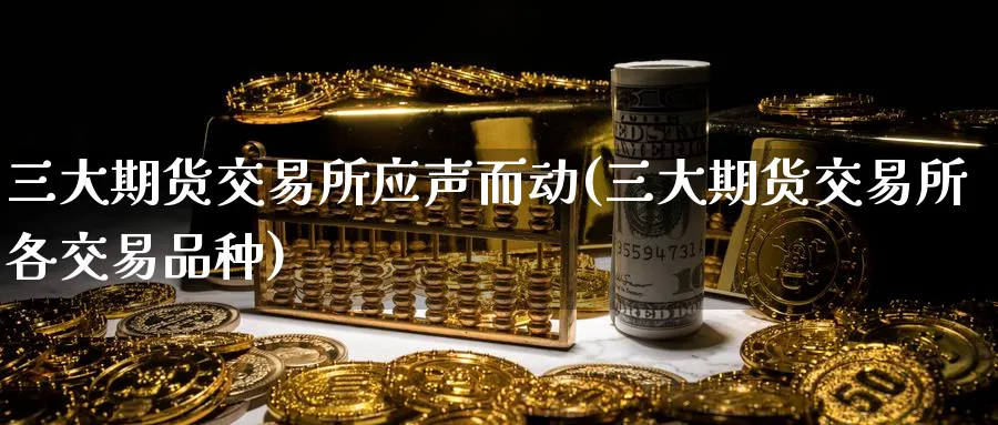 三大期货交易所应声而动(三大期货交易所各交易品种)_https://www.nccrq.com_国际期货_第1张
