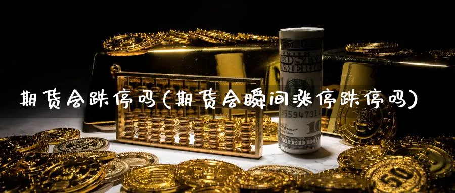 期货会跌停吗(期货会瞬间涨停跌停吗)_https://www.nccrq.com_期货百科_第1张