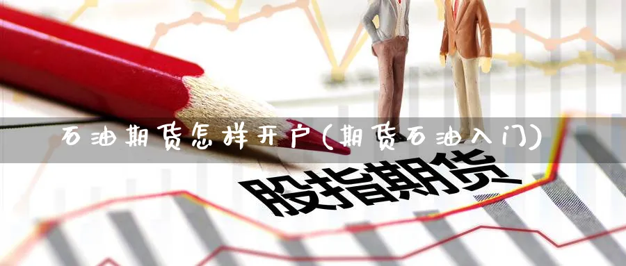 石油期货怎样开户(期货石油入门)_https://www.nccrq.com_恒生指数_第1张