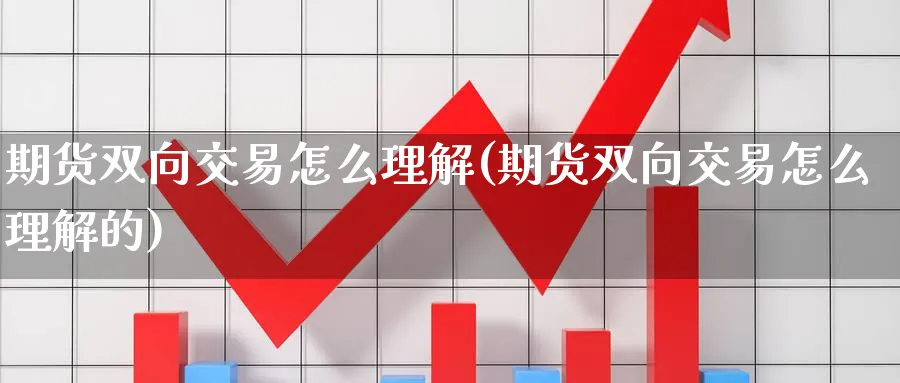 期货双向交易怎么理解(期货双向交易怎么理解的)_https://www.nccrq.com_纳指期货_第1张