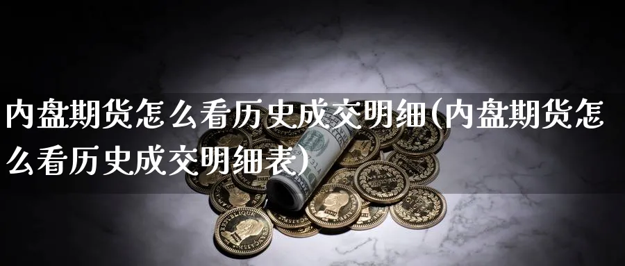 内盘期货怎么看历史成交明细(内盘期货怎么看历史成交明细表)_https://www.nccrq.com_期货技术_第1张