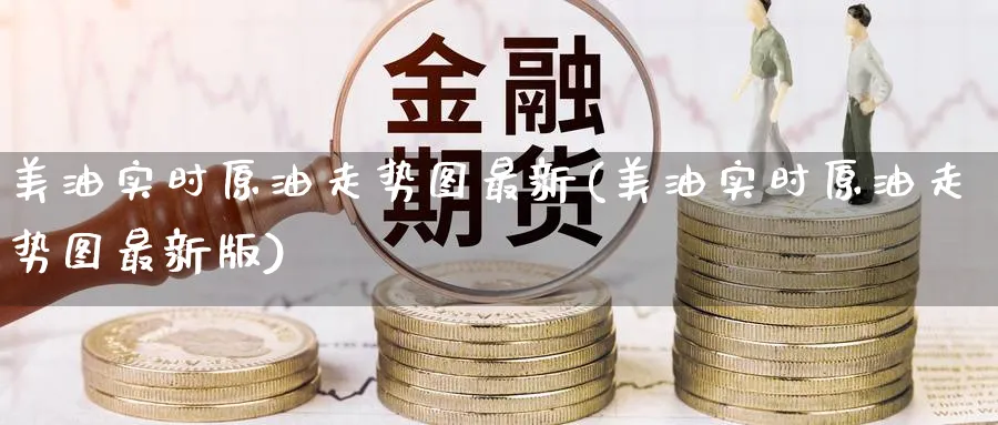 美油实时原油走势图最新(美油实时原油走势图最新版)_https://www.nccrq.com_期货软件_第1张