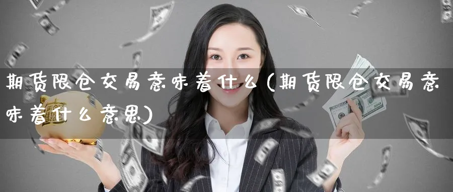 期货限仓交易意味着什么(期货限仓交易意味着什么意思)_https://www.nccrq.com_期货公司_第1张