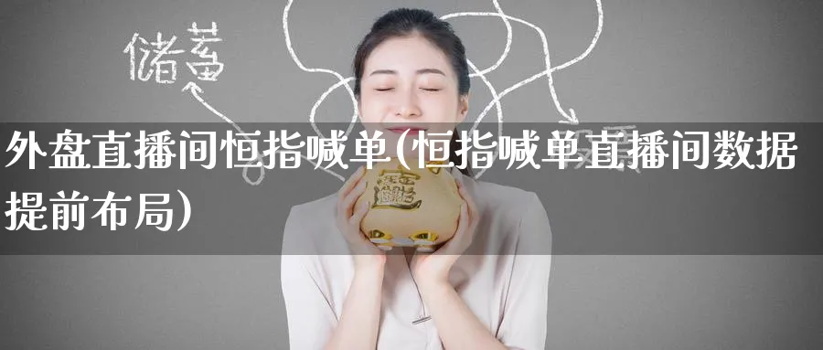 外盘直播间恒指喊单(恒指喊单直播间数据提前布局)_https://www.nccrq.com_原油期货_第1张