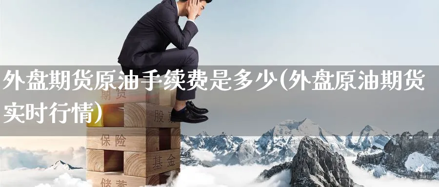 外盘期货原油手续费是多少(外盘原油期货实时行情)_https://www.nccrq.com_恒生指数_第1张