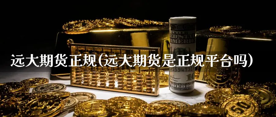 远大期货正规(远大期货是正规平台吗)_https://www.nccrq.com_恒指期货_第1张