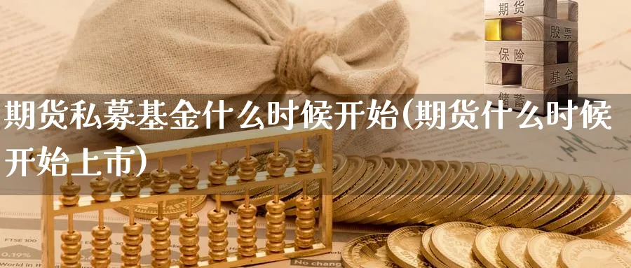 期货私募基金什么时候开始(期货什么时候开始上市)_https://www.nccrq.com_恒指期货_第1张