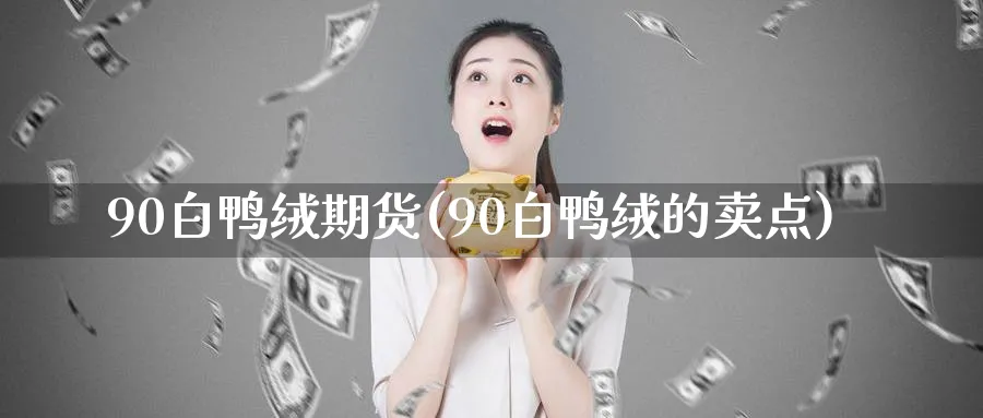 90白鸭绒期货(90白鸭绒的卖点)_https://www.nccrq.com_期货培训_第1张