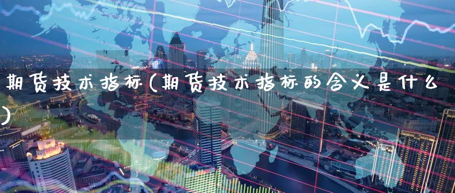 期货技术指标(期货技术指标的含义是什么)_https://www.nccrq.com_期货喊单_第1张