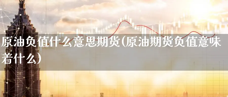原油负值什么意思期货(原油期货负值意味着什么)_https://www.nccrq.com_期货技术_第1张