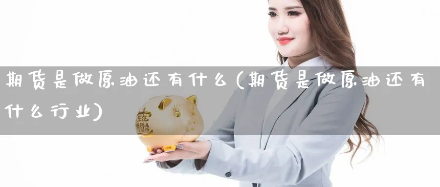 期货是做原油还有什么(期货是做原油还有什么行业)_https://www.nccrq.com_期货技术_第1张