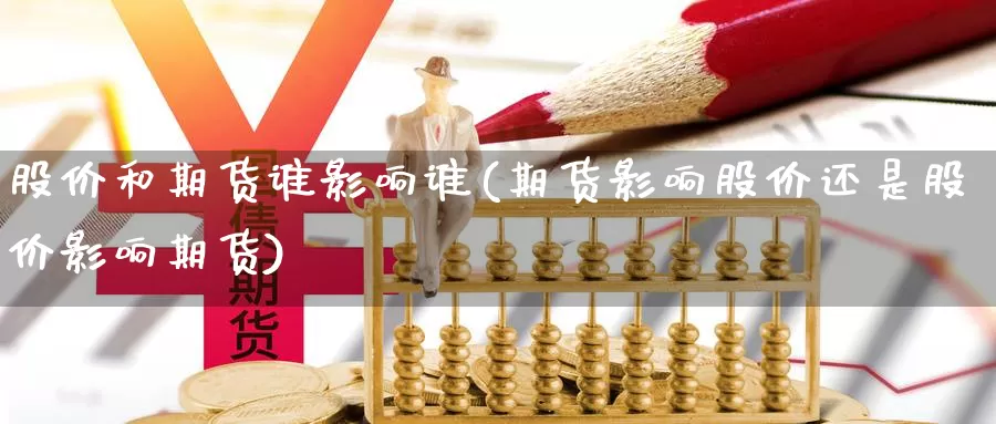 股价和期货谁影响谁(期货影响股价还是股价影响期货)_https://www.nccrq.com_期货分析_第1张