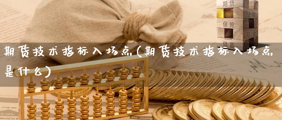 期货技术指标入场点(期货技术指标入场点是什么)_https://www.nccrq.com_纳指期货_第1张