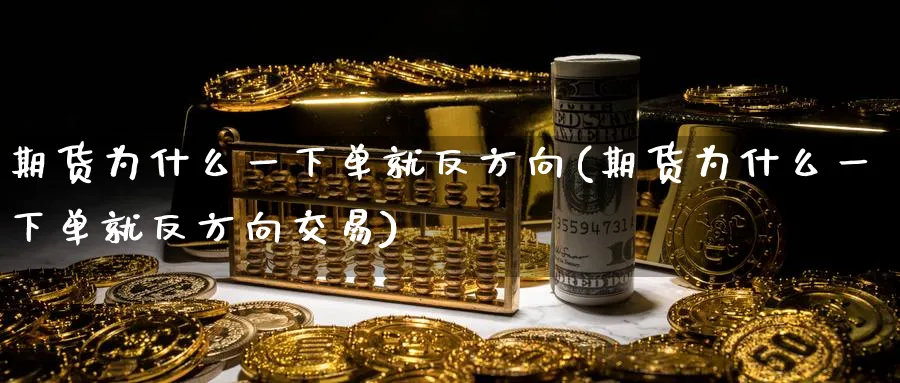 期货为什么一下单就反方向(期货为什么一下单就反方向交易)_https://www.nccrq.com_内盘期货_第1张