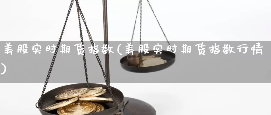 美股实时期货指数(美股实时期货指数行情)_https://www.nccrq.com_原油期货_第1张