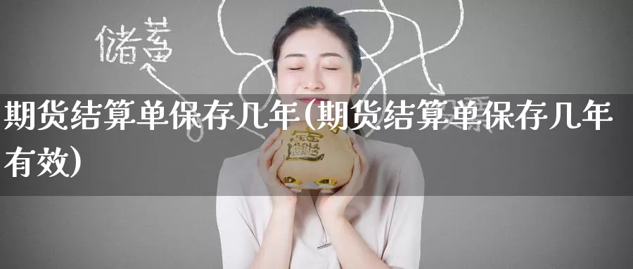 期货结算单保存几年(期货结算单保存几年有效)_https://www.nccrq.com_内盘期货_第1张