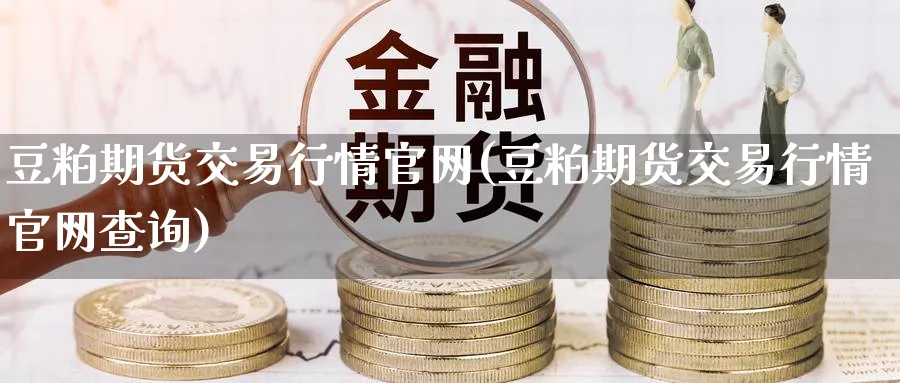 豆粕期货交易行情(豆粕期货交易行情查询)_https://www.nccrq.com_期货分析_第1张